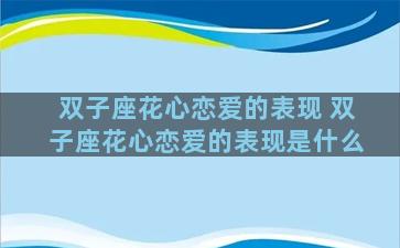 双子座花心恋爱的表现 双子座花心恋爱的表现是什么